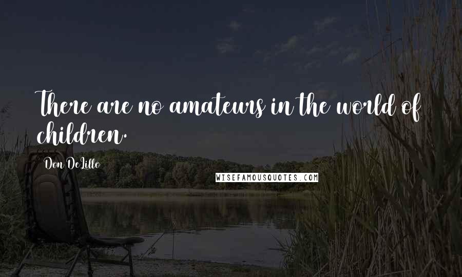 Don DeLillo Quotes: There are no amateurs in the world of children.