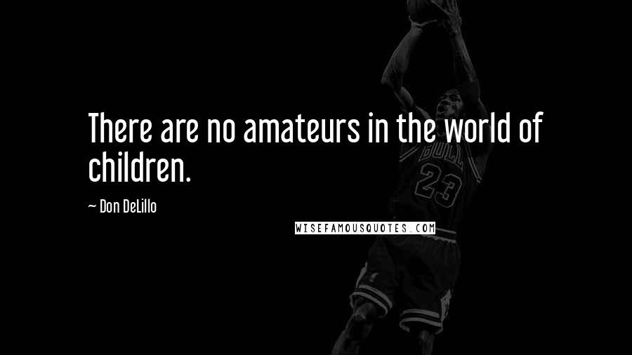 Don DeLillo Quotes: There are no amateurs in the world of children.