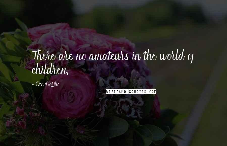 Don DeLillo Quotes: There are no amateurs in the world of children.