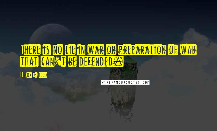 Don DeLillo Quotes: There is no lie in war or preparation of war that can't be defended.