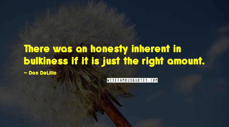 Don DeLillo Quotes: There was an honesty inherent in bulkiness if it is just the right amount.