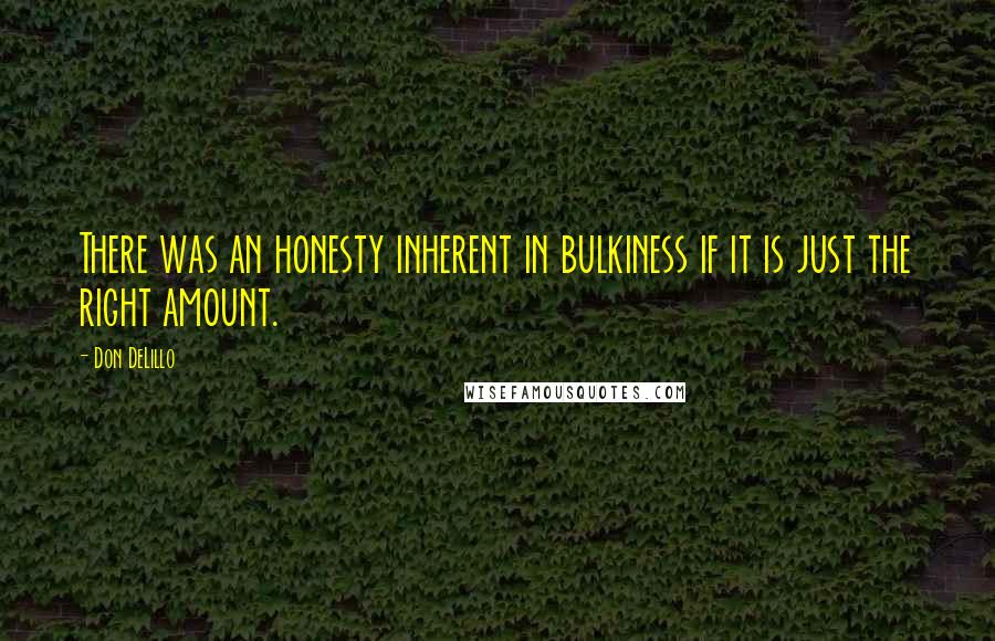 Don DeLillo Quotes: There was an honesty inherent in bulkiness if it is just the right amount.