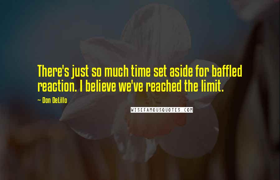 Don DeLillo Quotes: There's just so much time set aside for baffled reaction. I believe we've reached the limit.