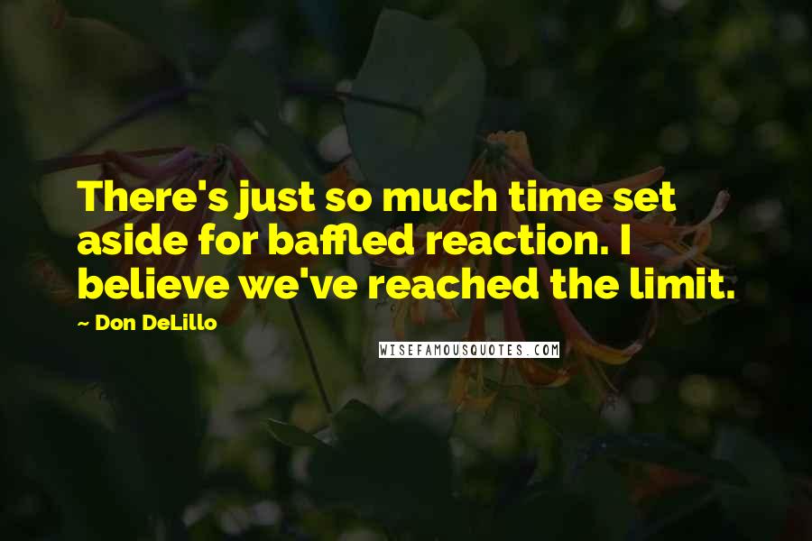 Don DeLillo Quotes: There's just so much time set aside for baffled reaction. I believe we've reached the limit.