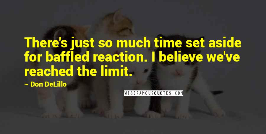 Don DeLillo Quotes: There's just so much time set aside for baffled reaction. I believe we've reached the limit.