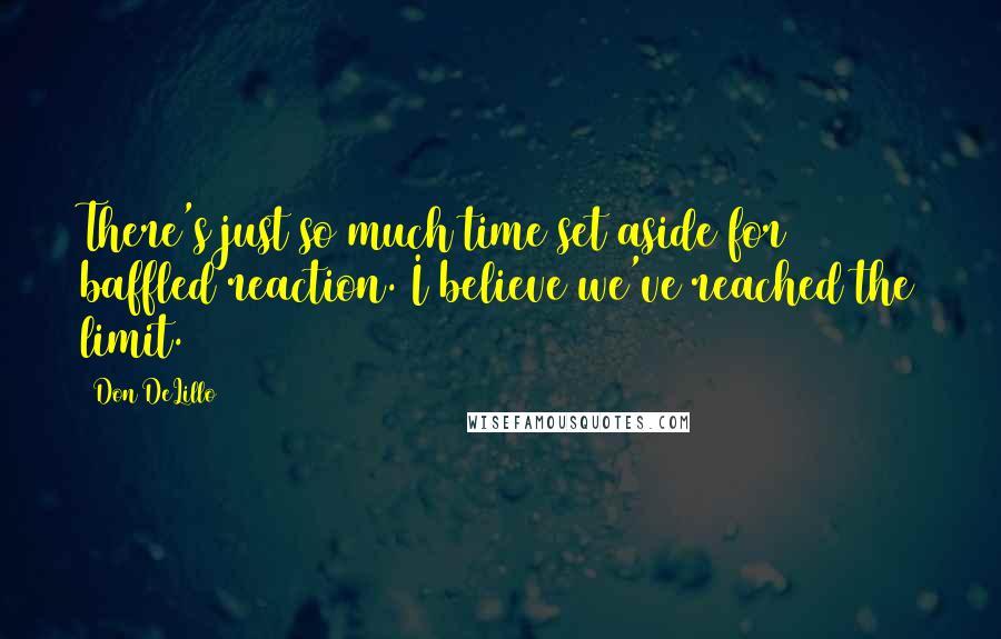 Don DeLillo Quotes: There's just so much time set aside for baffled reaction. I believe we've reached the limit.