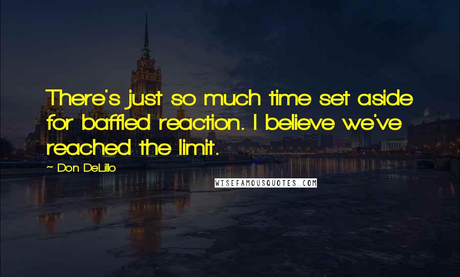 Don DeLillo Quotes: There's just so much time set aside for baffled reaction. I believe we've reached the limit.