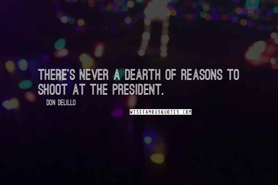 Don DeLillo Quotes: There's never a dearth of reasons to shoot at the President.