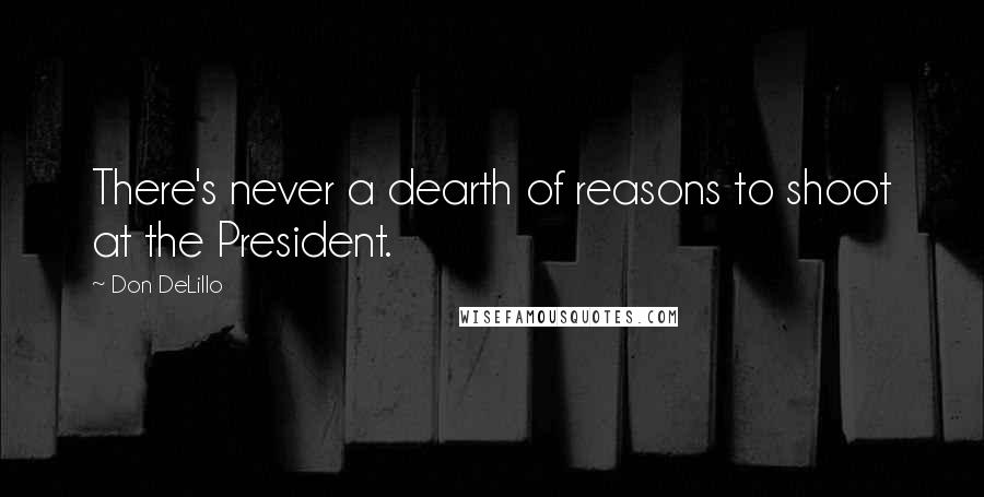 Don DeLillo Quotes: There's never a dearth of reasons to shoot at the President.