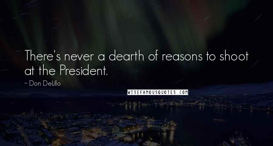 Don DeLillo Quotes: There's never a dearth of reasons to shoot at the President.