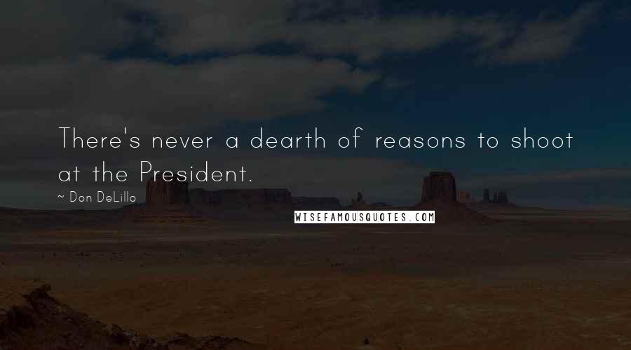 Don DeLillo Quotes: There's never a dearth of reasons to shoot at the President.