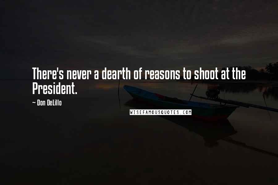 Don DeLillo Quotes: There's never a dearth of reasons to shoot at the President.