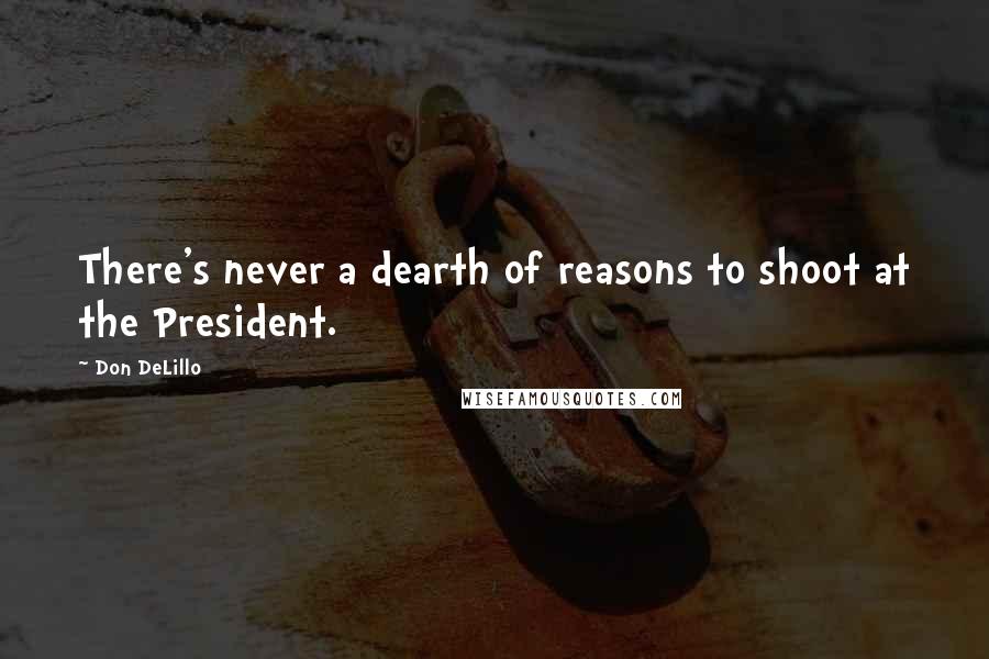 Don DeLillo Quotes: There's never a dearth of reasons to shoot at the President.