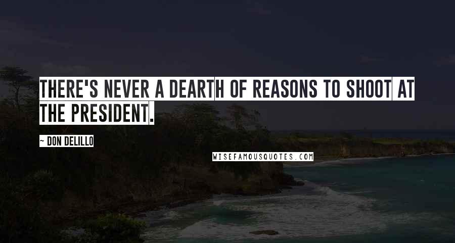 Don DeLillo Quotes: There's never a dearth of reasons to shoot at the President.