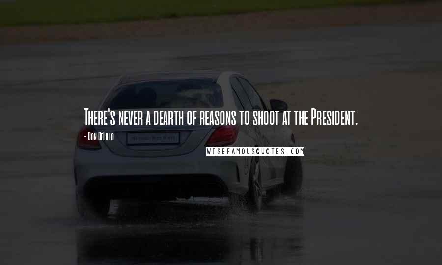 Don DeLillo Quotes: There's never a dearth of reasons to shoot at the President.