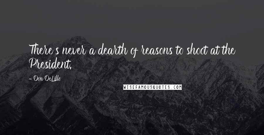 Don DeLillo Quotes: There's never a dearth of reasons to shoot at the President.