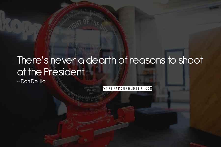 Don DeLillo Quotes: There's never a dearth of reasons to shoot at the President.