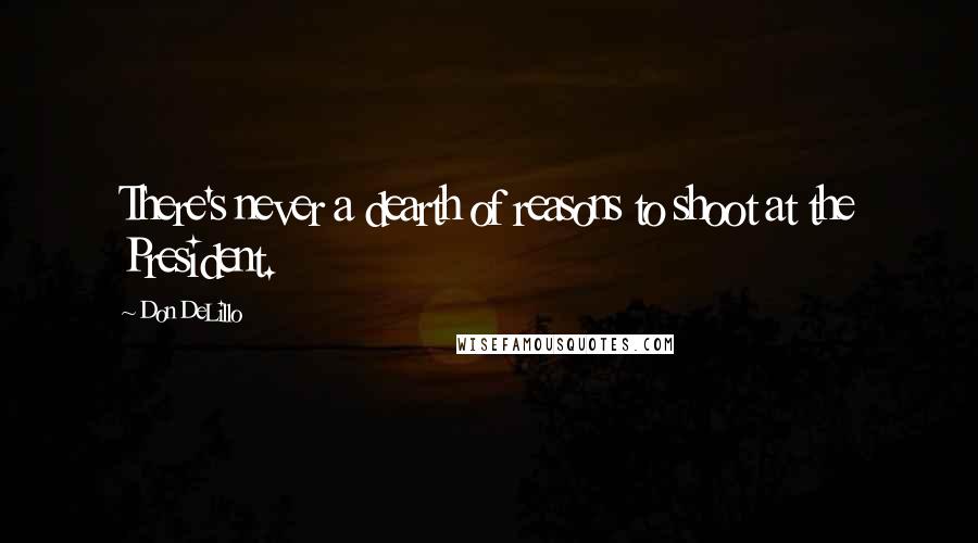 Don DeLillo Quotes: There's never a dearth of reasons to shoot at the President.