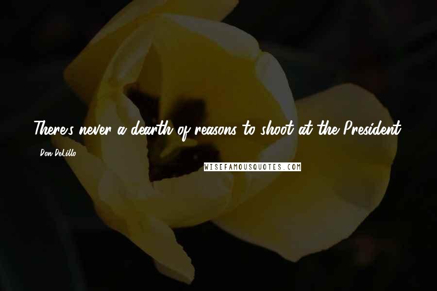 Don DeLillo Quotes: There's never a dearth of reasons to shoot at the President.