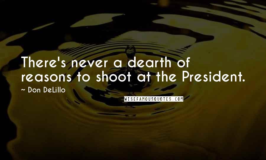 Don DeLillo Quotes: There's never a dearth of reasons to shoot at the President.