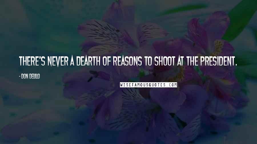 Don DeLillo Quotes: There's never a dearth of reasons to shoot at the President.