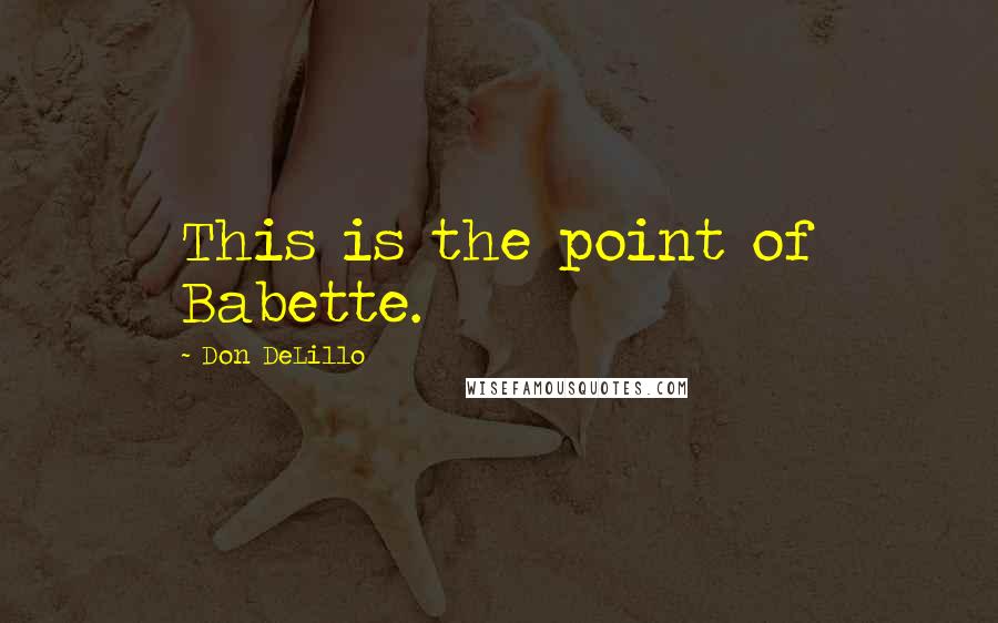 Don DeLillo Quotes: This is the point of Babette.