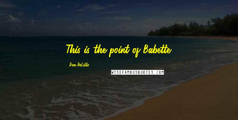 Don DeLillo Quotes: This is the point of Babette.