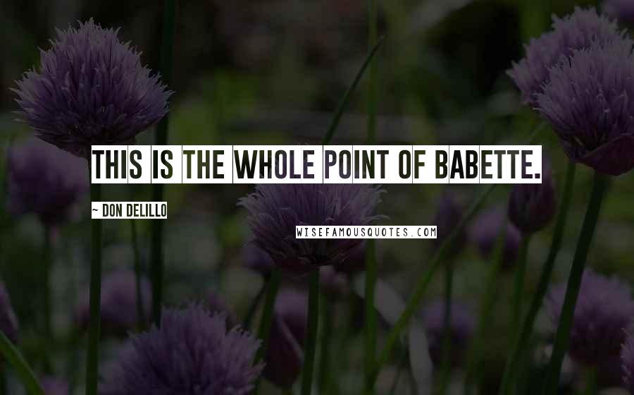Don DeLillo Quotes: This is the whole point of Babette.