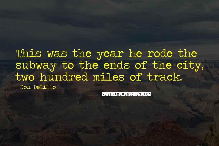 Don DeLillo Quotes: This was the year he rode the subway to the ends of the city, two hundred miles of track.