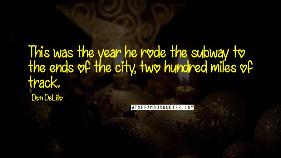 Don DeLillo Quotes: This was the year he rode the subway to the ends of the city, two hundred miles of track.