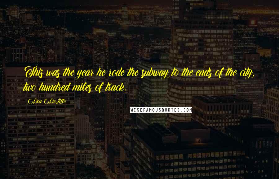Don DeLillo Quotes: This was the year he rode the subway to the ends of the city, two hundred miles of track.