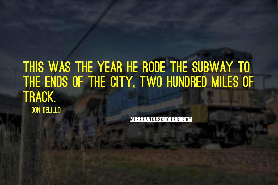 Don DeLillo Quotes: This was the year he rode the subway to the ends of the city, two hundred miles of track.