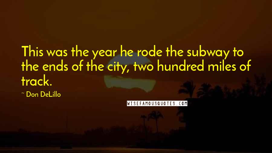 Don DeLillo Quotes: This was the year he rode the subway to the ends of the city, two hundred miles of track.