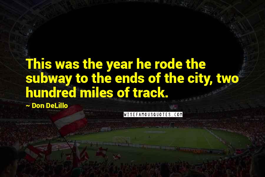Don DeLillo Quotes: This was the year he rode the subway to the ends of the city, two hundred miles of track.