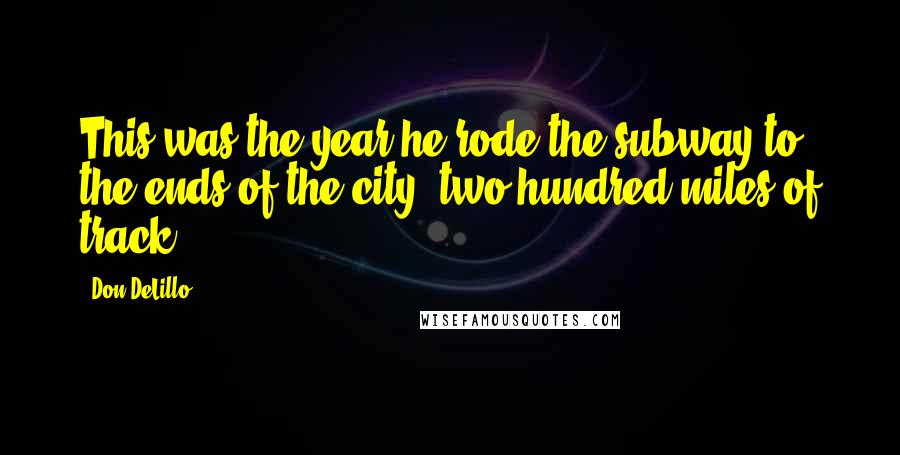 Don DeLillo Quotes: This was the year he rode the subway to the ends of the city, two hundred miles of track.