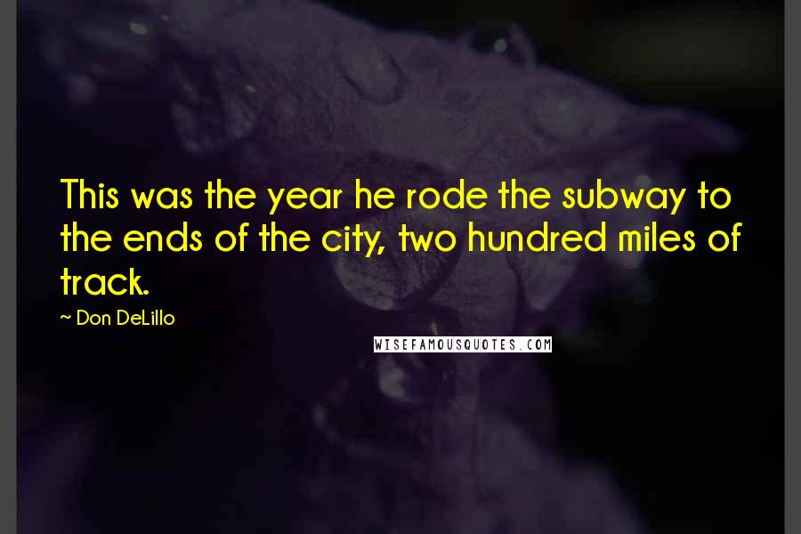 Don DeLillo Quotes: This was the year he rode the subway to the ends of the city, two hundred miles of track.