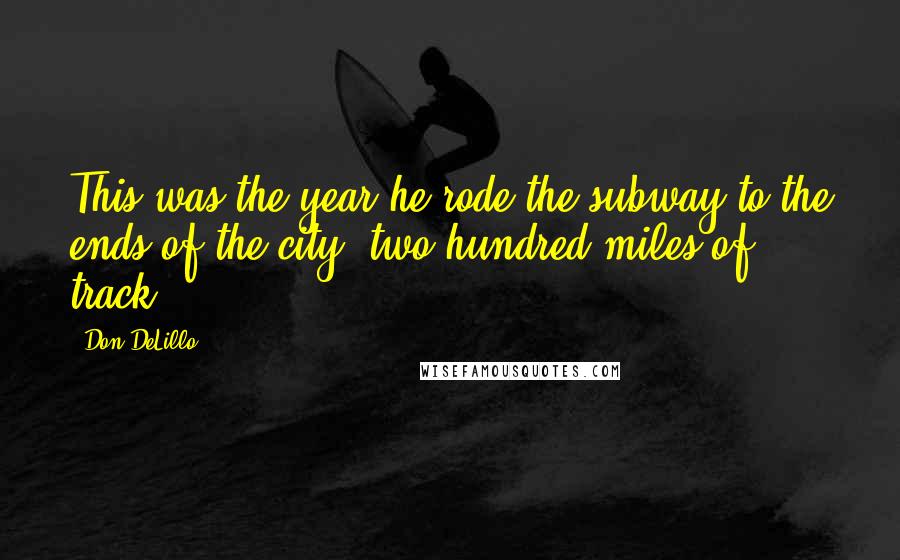 Don DeLillo Quotes: This was the year he rode the subway to the ends of the city, two hundred miles of track.