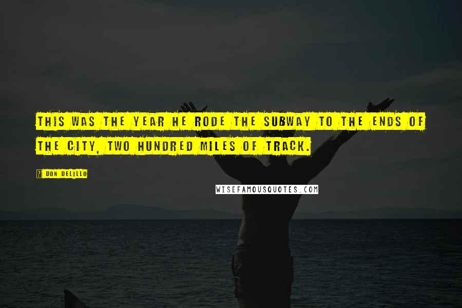 Don DeLillo Quotes: This was the year he rode the subway to the ends of the city, two hundred miles of track.