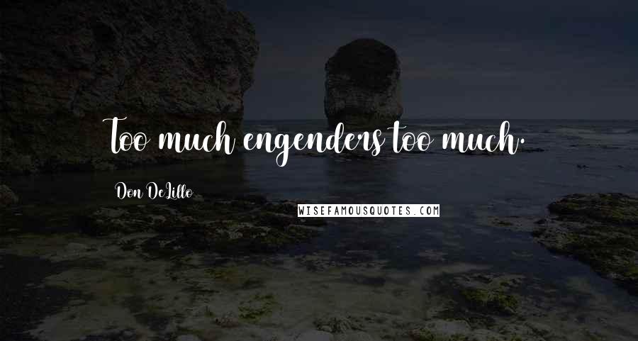 Don DeLillo Quotes: Too much engenders too much.