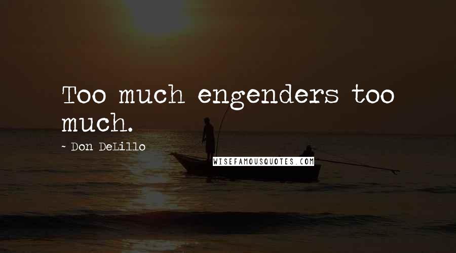 Don DeLillo Quotes: Too much engenders too much.