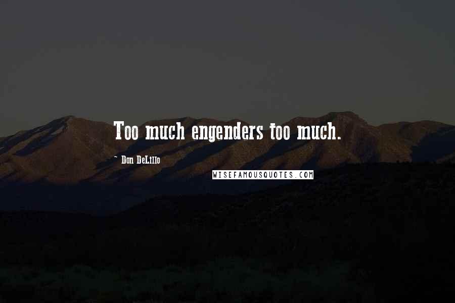 Don DeLillo Quotes: Too much engenders too much.