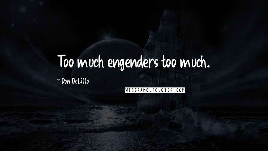 Don DeLillo Quotes: Too much engenders too much.