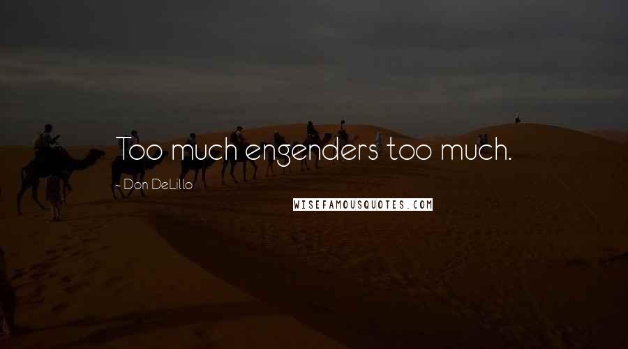 Don DeLillo Quotes: Too much engenders too much.