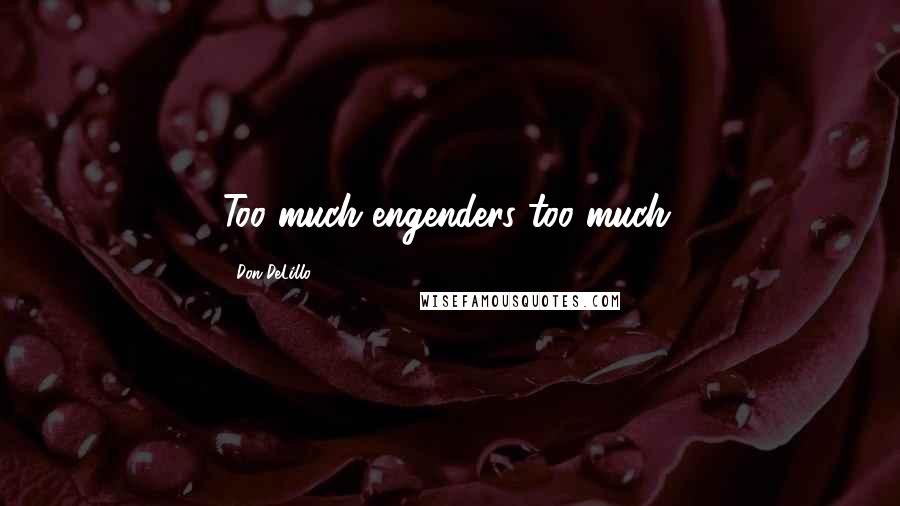 Don DeLillo Quotes: Too much engenders too much.