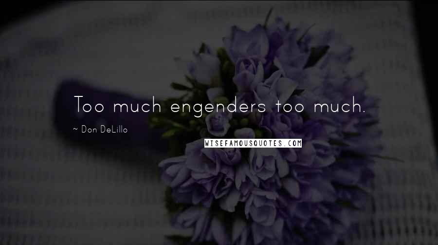 Don DeLillo Quotes: Too much engenders too much.