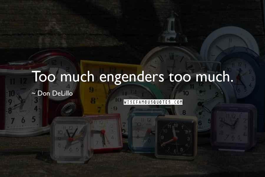 Don DeLillo Quotes: Too much engenders too much.