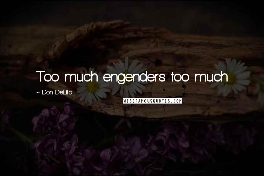 Don DeLillo Quotes: Too much engenders too much.