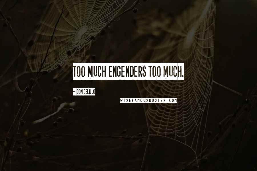 Don DeLillo Quotes: Too much engenders too much.