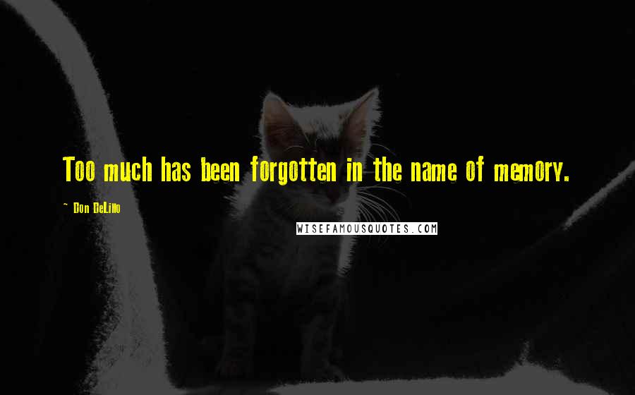 Don DeLillo Quotes: Too much has been forgotten in the name of memory.