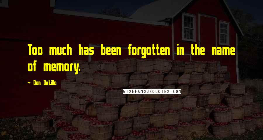 Don DeLillo Quotes: Too much has been forgotten in the name of memory.